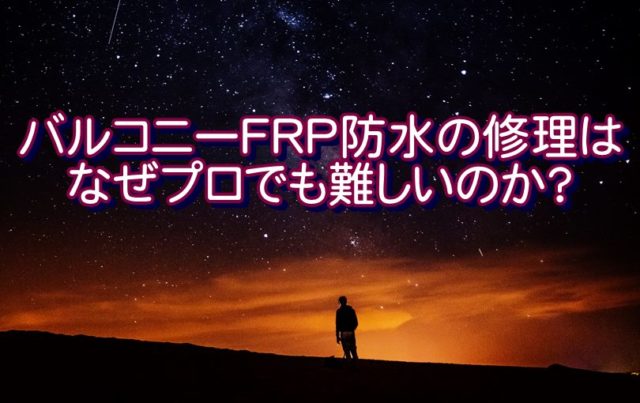 バルコニーFRP防水の修理は【なぜプロでも難しいのか？】