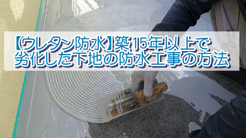 【ウレタン防水】築15年以上で劣化した下地の防水工事の方法