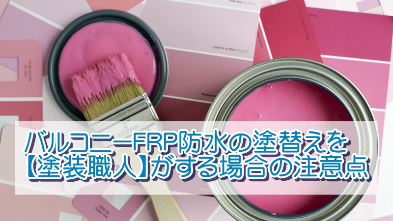 バルコニーFRP防水の塗替えを塗装職人がする場合の注意点