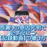 雨漏りの原因究明で必ず役立つ【記録動画】の撮り方