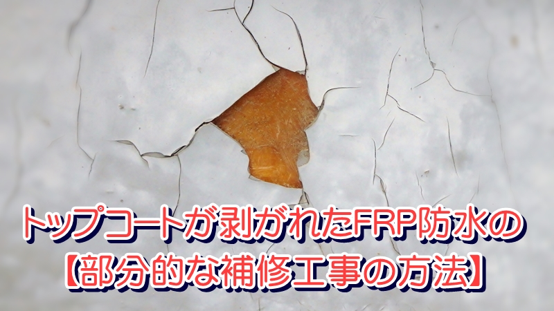 トップコートが剥がれたFRP防水の【部分的な補修工事の方法】